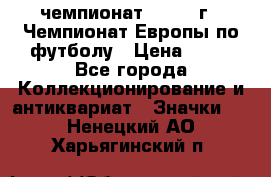 11.1) чемпионат : 1984 г - Чемпионат Европы по футболу › Цена ­ 99 - Все города Коллекционирование и антиквариат » Значки   . Ненецкий АО,Харьягинский п.